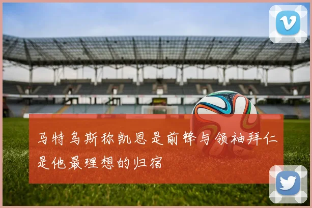 马特乌斯称凯恩是前锋与领袖拜仁是他最理想的归宿