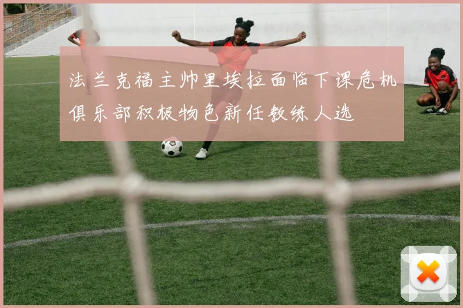法兰克福主帅里埃拉面临下课危机俱乐部积极物色新任教练人选