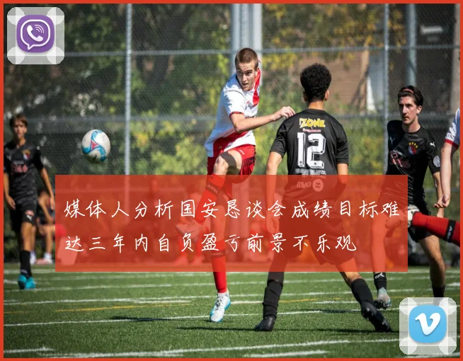 媒体人分析国安恳谈会成绩目标难达三年内自负盈亏前景不乐观