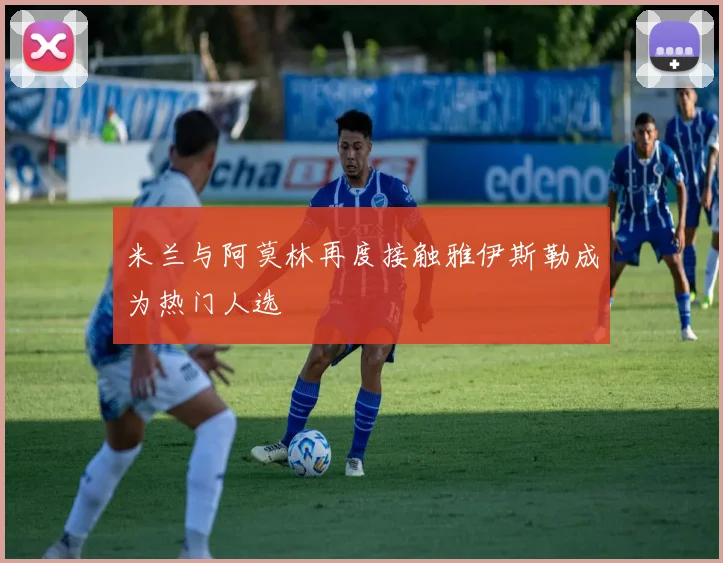 米兰与阿莫林再度接触雅伊斯勒成为热门人选