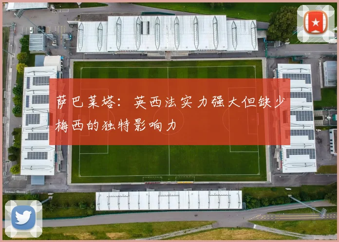 萨巴莱塔：英西法实力强大但缺少梅西的独特影响力