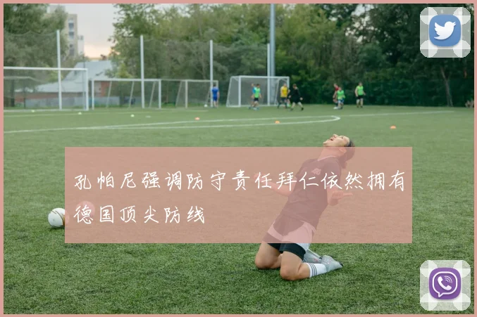 孔帕尼强调防守责任拜仁依然拥有德国顶尖防线