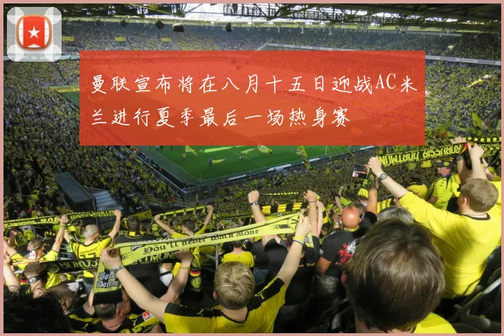 曼联宣布将在八月十五日迎战AC米兰进行夏季最后一场热身赛