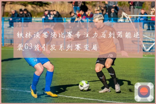 铁林谈客场比赛专注力马刺若能逆袭G3将引发系列赛变局