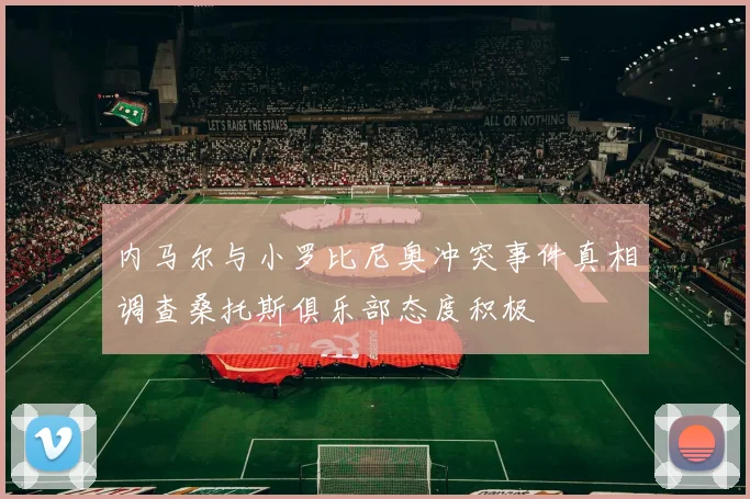内马尔与小罗比尼奥冲突事件真相调查桑托斯俱乐部态度积极