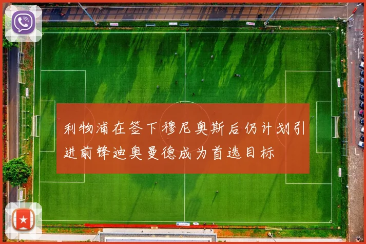 利物浦在签下穆尼奥斯后仍计划引进前锋迪奥曼德成为首选目标