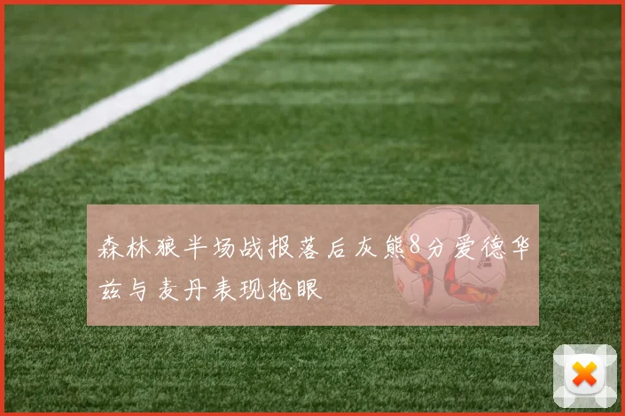 森林狼半场战报落后灰熊8分爱德华兹与麦丹表现抢眼