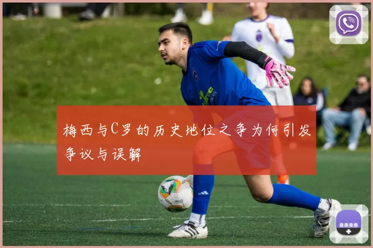 梅西与C罗的历史地位之争为何引发争议与误解