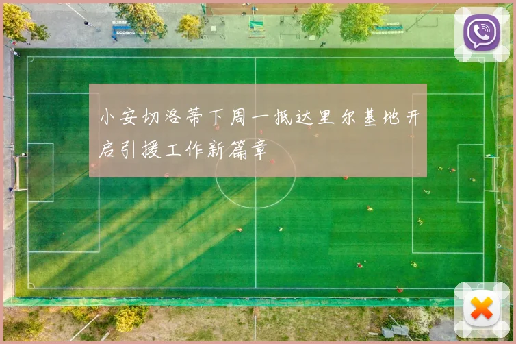 小安切洛蒂下周一抵达里尔基地开启引援工作新篇章