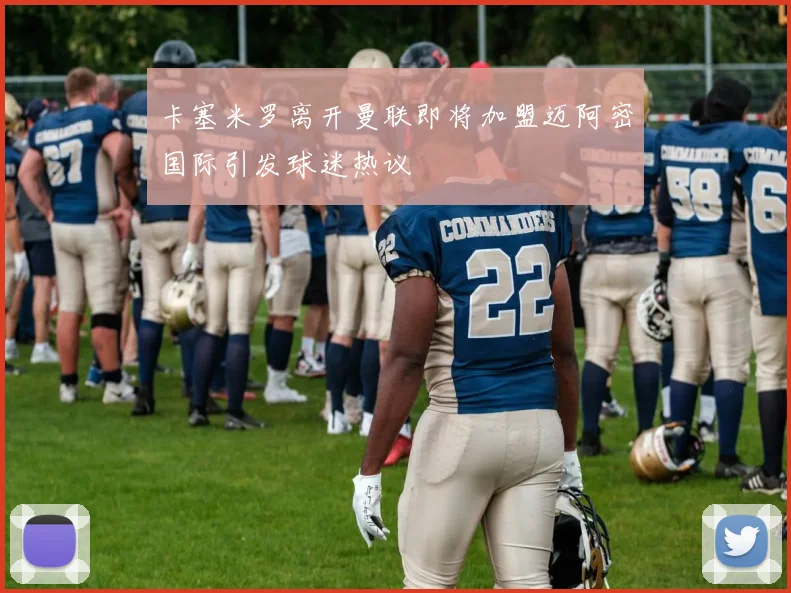 卡塞米罗离开曼联即将加盟迈阿密国际引发球迷热议
