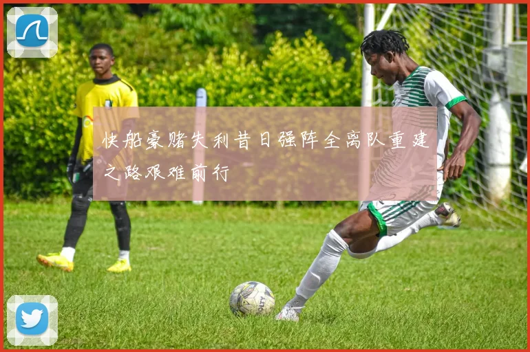 快船豪赌失利昔日强阵全离队重建之路艰难前行